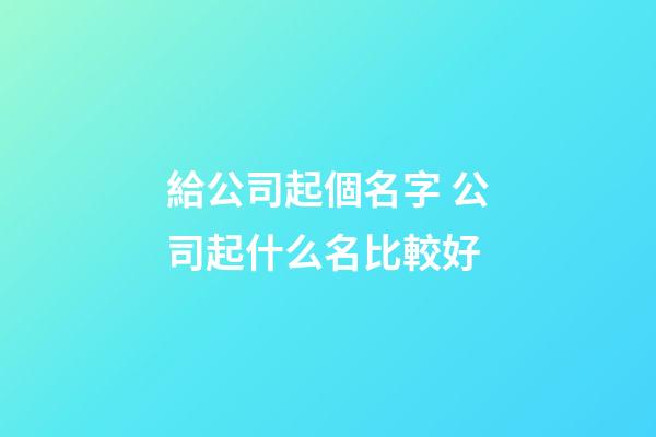 給公司起個名字 公司起什么名比較好